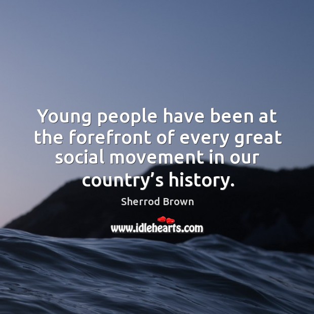 Young people have been at the forefront of every great social movement in our country’s history. Sherrod Brown Picture Quote