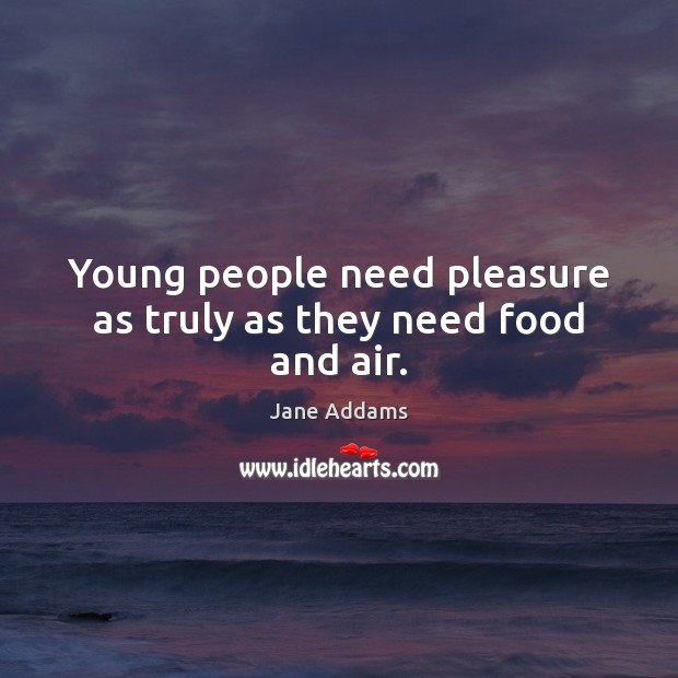 Young people need pleasure as truly as they need food and air. Image