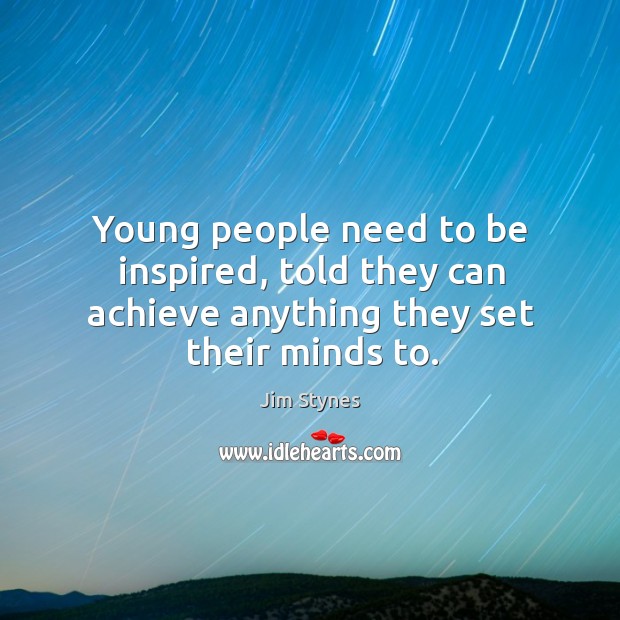 Young people need to be inspired, told they can achieve anything they set their minds to. Image