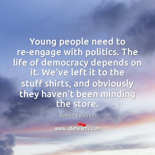 Young people need to re-engage with politics. The life of democracy depends Emilio Estevez Picture Quote