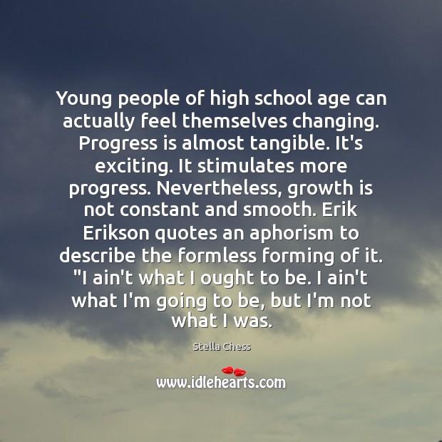 Young people of high school age can actually feel themselves changing. Progress Stella Chess Picture Quote