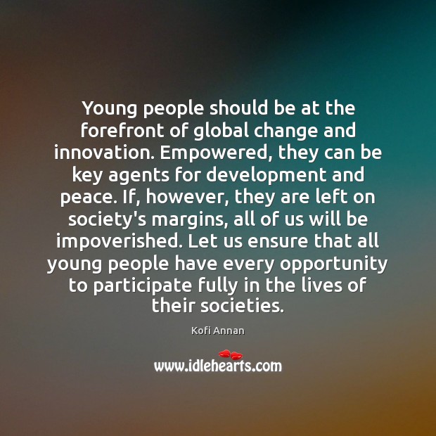 Young people should be at the forefront of global change and innovation. Kofi Annan Picture Quote