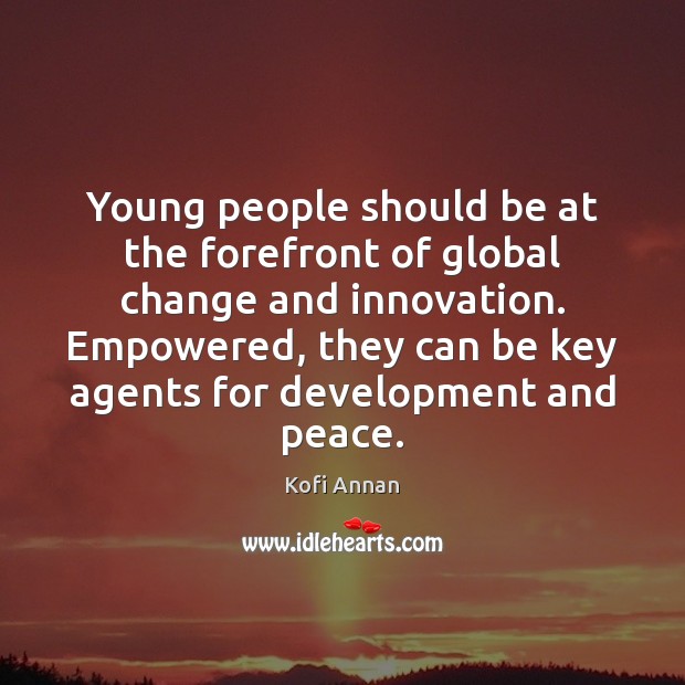 Young people should be at the forefront of global change and innovation. Kofi Annan Picture Quote
