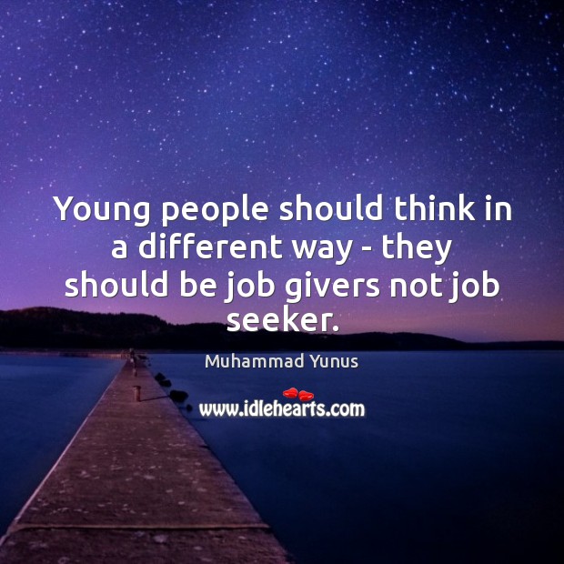 Young people should think in a different way – they should be job givers not job seeker. Muhammad Yunus Picture Quote