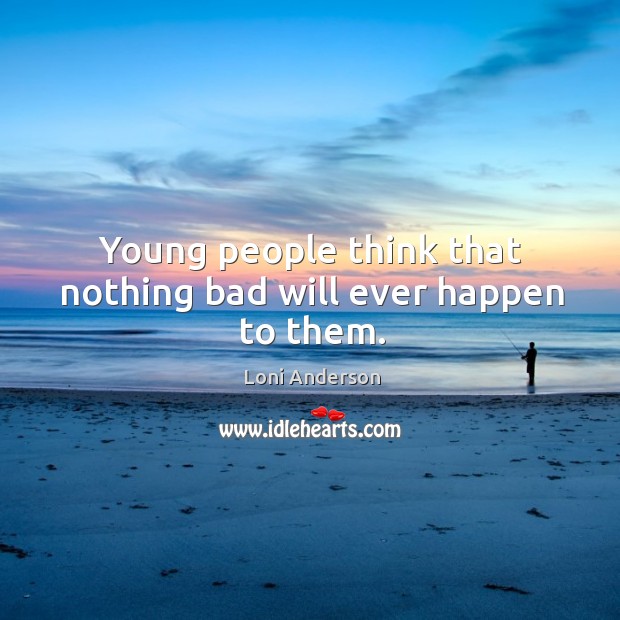 Young people think that nothing bad will ever happen to them. Loni Anderson Picture Quote