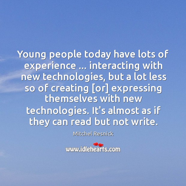 Young people today have lots of experience … interacting with new technologies, but Mitchel Resnick Picture Quote