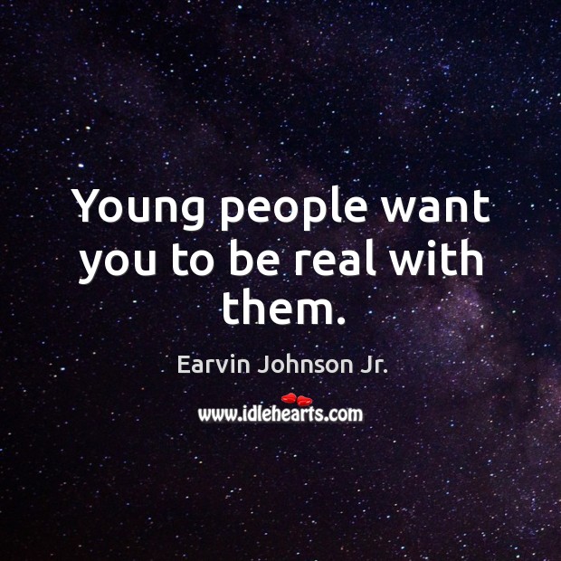 Young people want you to be real with them. Earvin Johnson Jr. Picture Quote