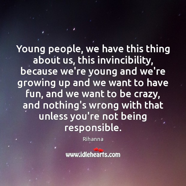 Young people, we have this thing about us, this invincibility, because we’re Image