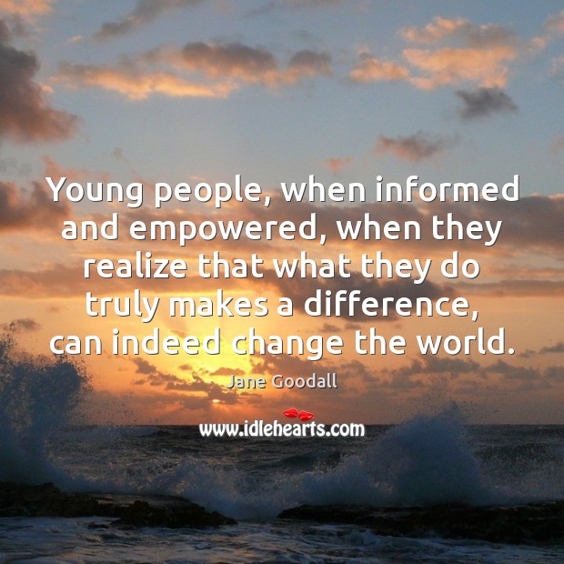 Young people, when informed and empowered, when they realize that what they Jane Goodall Picture Quote