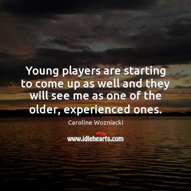 Young players are starting to come up as well and they will Caroline Wozniacki Picture Quote