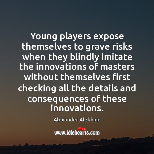 Young players expose themselves to grave risks when they blindly imitate the Alexander Alekhine Picture Quote