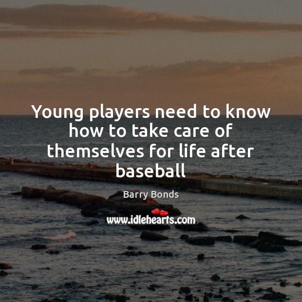 Young players need to know how to take care of themselves for life after baseball Barry Bonds Picture Quote