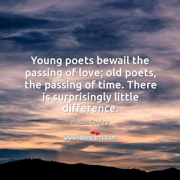 Young poets bewail the passing of love; old poets, the passing of time. There is surprisingly little difference. Mason Cooley Picture Quote
