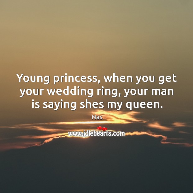 Young princess, when you get your wedding ring, your man is saying shes my queen. Nas Picture Quote
