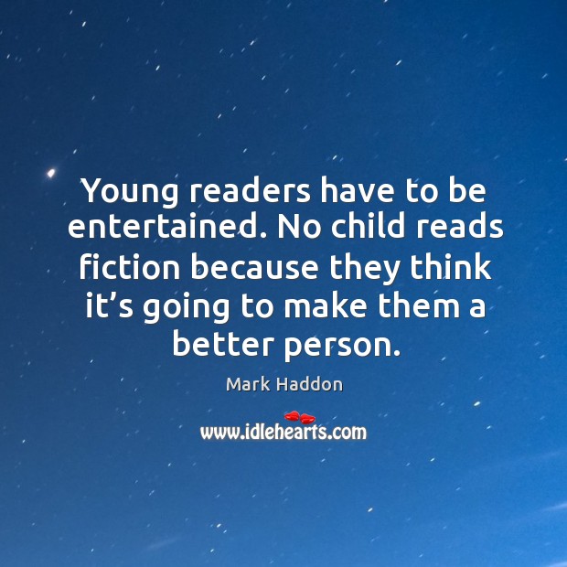 Young readers have to be entertained. No child reads fiction because they think Mark Haddon Picture Quote