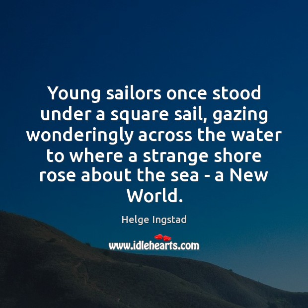 Young sailors once stood under a square sail, gazing wonderingly across the 
