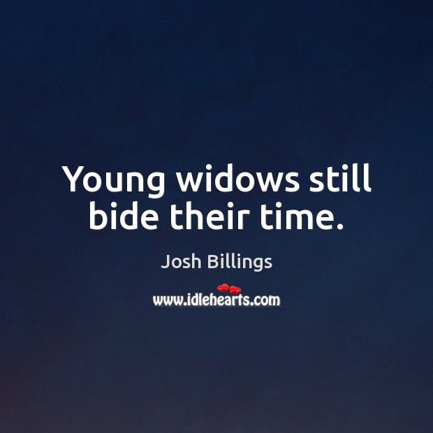 Young widows still bide their time. Josh Billings Picture Quote
