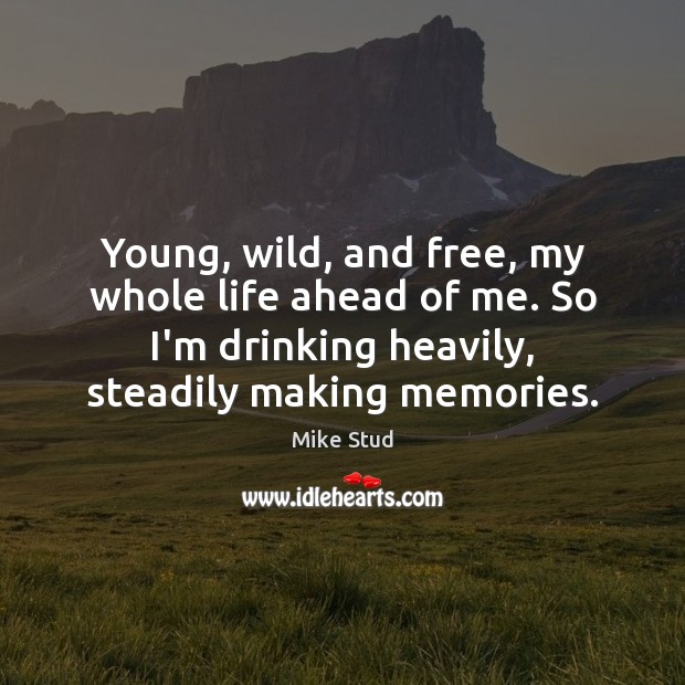 Young, wild, and free, my whole life ahead of me. So I’m Mike Stud Picture Quote
