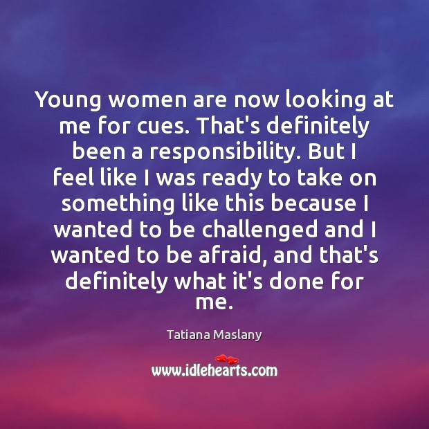 Young women are now looking at me for cues. That’s definitely been Tatiana Maslany Picture Quote
