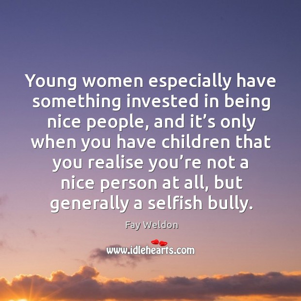 Young women especially have something invested in being nice people, and it’s only Fay Weldon Picture Quote