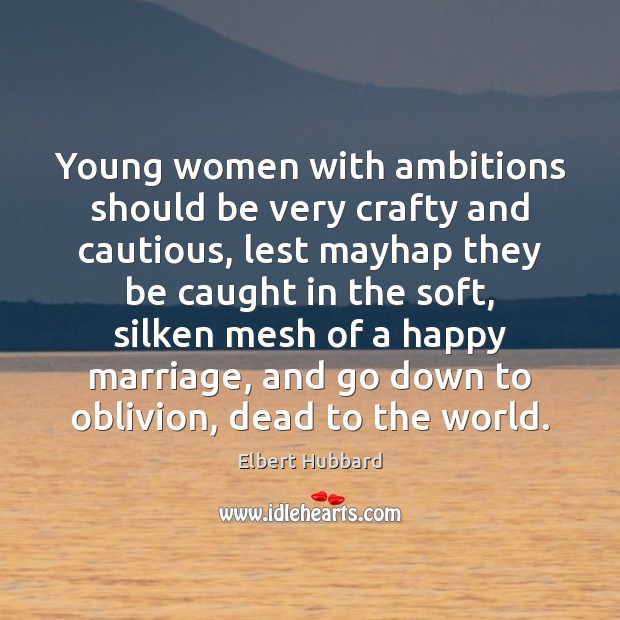 Young women with ambitions should be very crafty and cautious, lest mayhap Elbert Hubbard Picture Quote