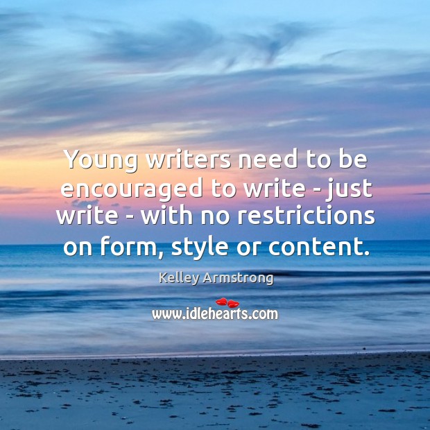 Young writers need to be encouraged to write – just write – Kelley Armstrong Picture Quote