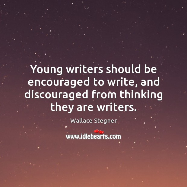 Young writers should be encouraged to write, and discouraged from thinking they Wallace Stegner Picture Quote