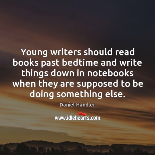 Young writers should read books past bedtime and write things down in Daniel Handler Picture Quote