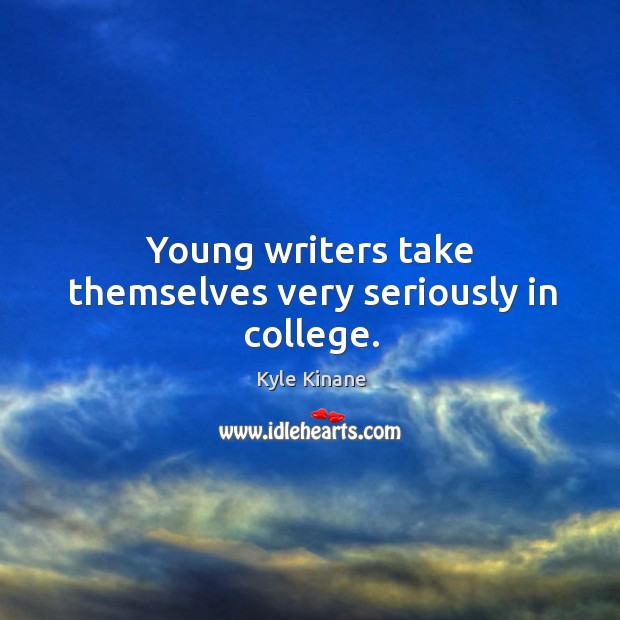 Young writers take themselves very seriously in college. Kyle Kinane Picture Quote