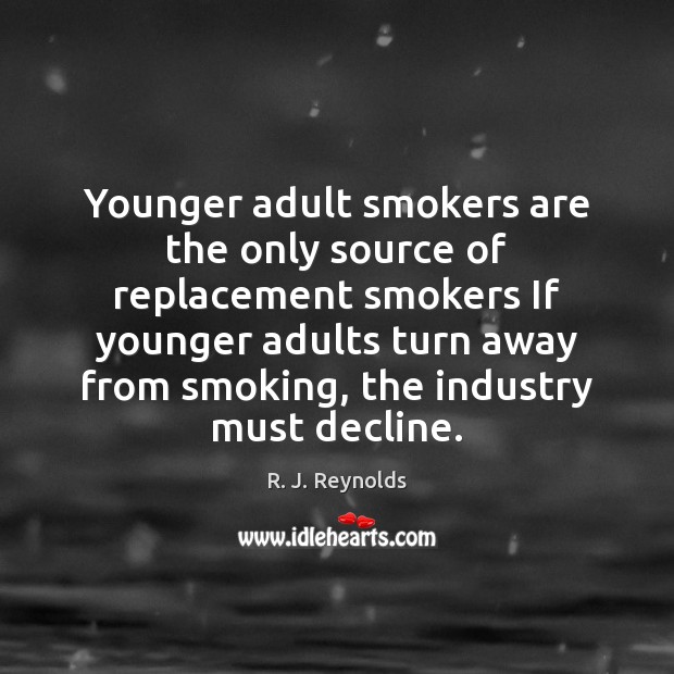 Younger adult smokers are the only source of replacement smokers If younger R. J. Reynolds Picture Quote