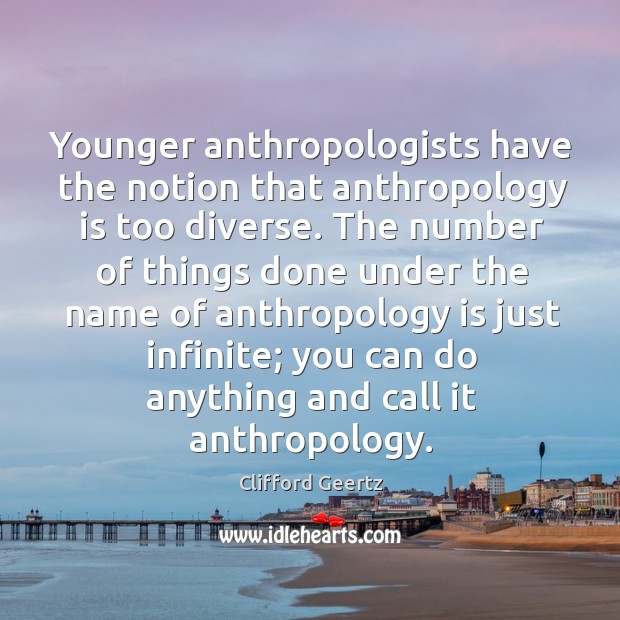Younger anthropologists have the notion that anthropology is too diverse. Image