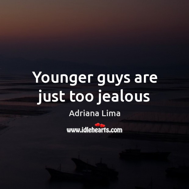 Younger guys are just too jealous Adriana Lima Picture Quote