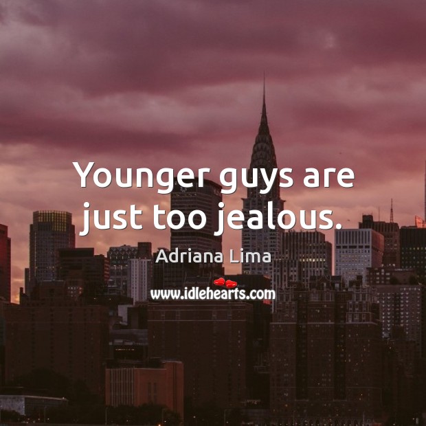 Younger guys are just too jealous. Adriana Lima Picture Quote