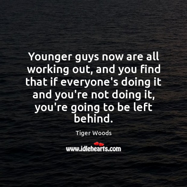 Younger guys now are all working out, and you find that if Image