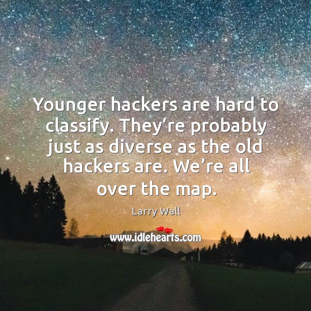 Younger hackers are hard to classify. They’re probably just as diverse as the old hackers are. We’re all over the map. Larry Wall Picture Quote