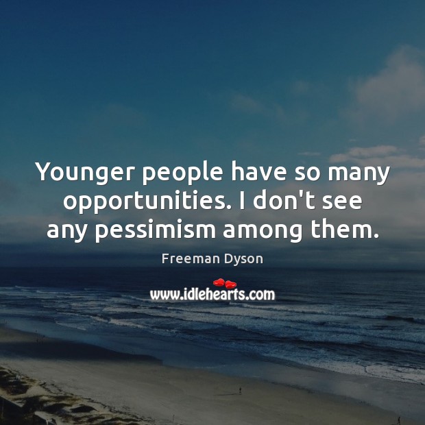 Younger people have so many opportunities. I don’t see any pessimism among them. Freeman Dyson Picture Quote