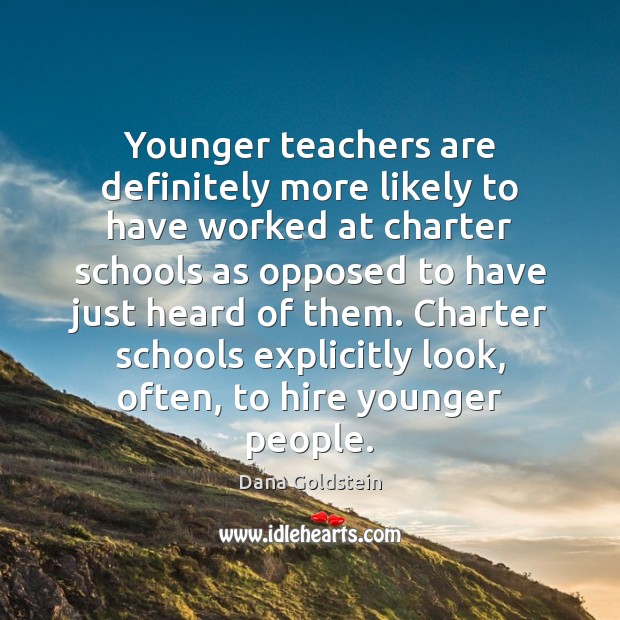 Younger teachers are definitely more likely to have worked at charter schools Dana Goldstein Picture Quote