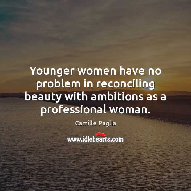 Younger women have no problem in reconciling beauty with ambitions as a Camille Paglia Picture Quote