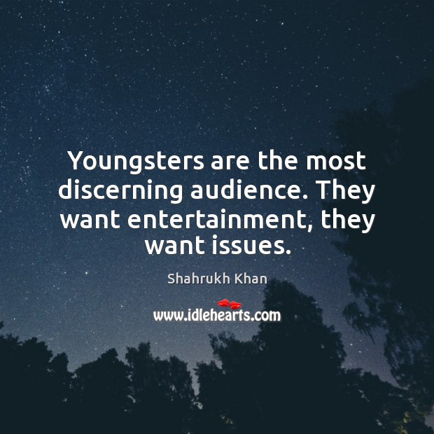 Youngsters are the most discerning audience. They want entertainment, they want issues. Shahrukh Khan Picture Quote