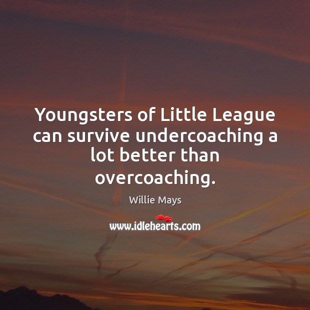 Youngsters of Little League can survive undercoaching a lot better than overcoaching. Willie Mays Picture Quote