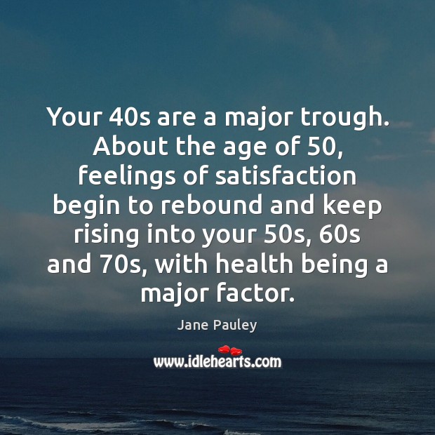 Your 40s are a major trough. About the age of 50, feelings of Jane Pauley Picture Quote