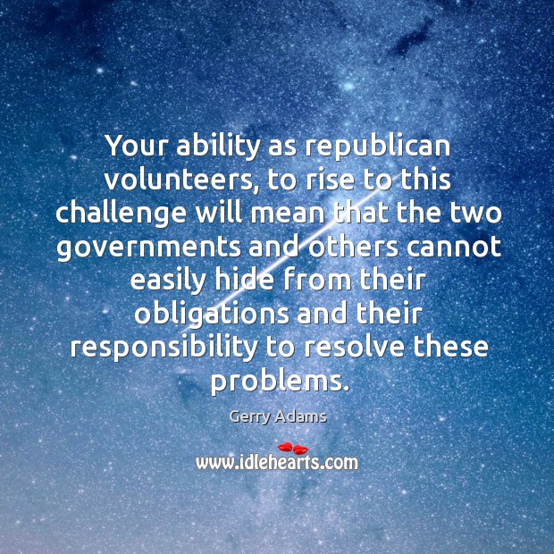 Your ability as republican volunteers, to rise to this challenge will mean that the two Image