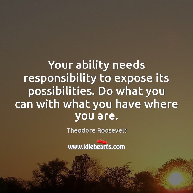 Your ability needs responsibility to expose its possibilities. Do what you can Image