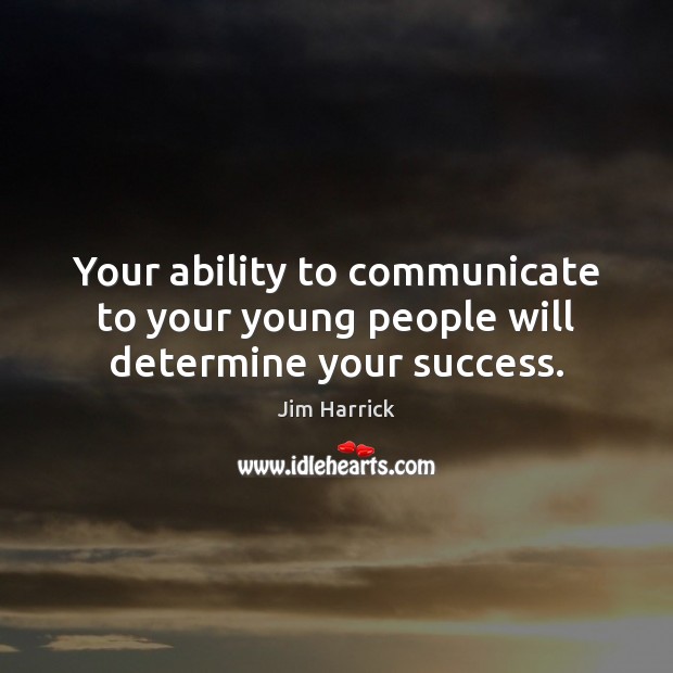 Your ability to communicate to your young people will determine your success. Ability Quotes Image