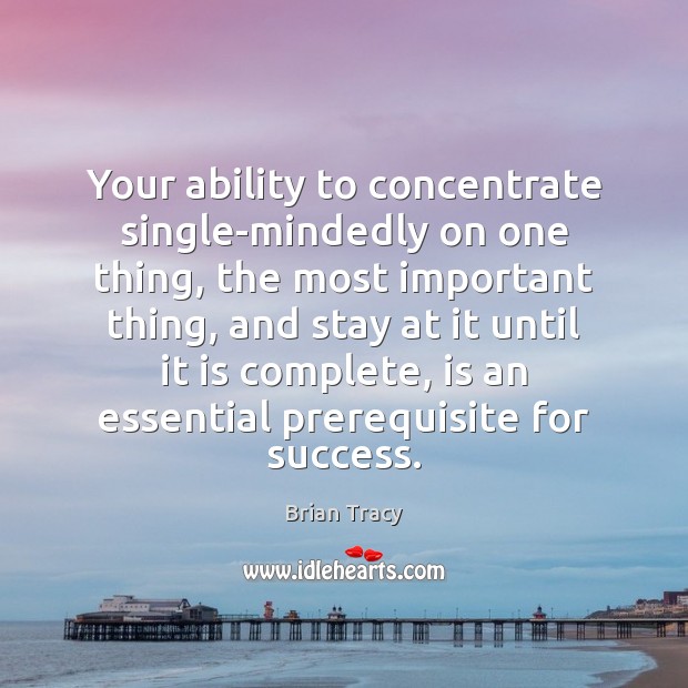 Your ability to concentrate single-mindedly on one thing, the most important thing, Brian Tracy Picture Quote