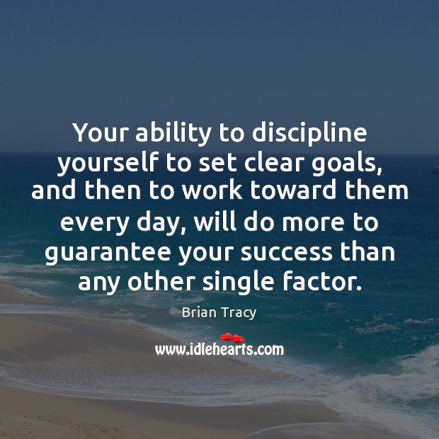 Your ability to discipline yourself to set clear goals, and then to Image