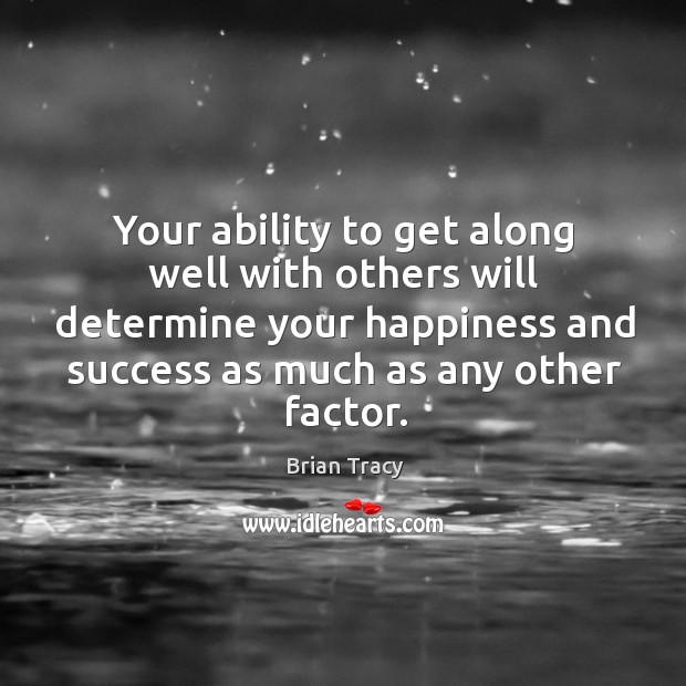 Your ability to get along well with others will determine your happiness Brian Tracy Picture Quote