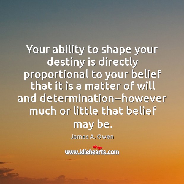 Your ability to shape your destiny is directly proportional to your belief James A. Owen Picture Quote