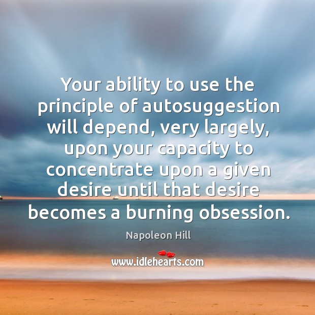 Your ability to use the principle of autosuggestion will depend, very largely Ability Quotes Image