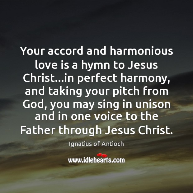 Your accord and harmonious love is a hymn to Jesus Christ…in Ignatius of Antioch Picture Quote